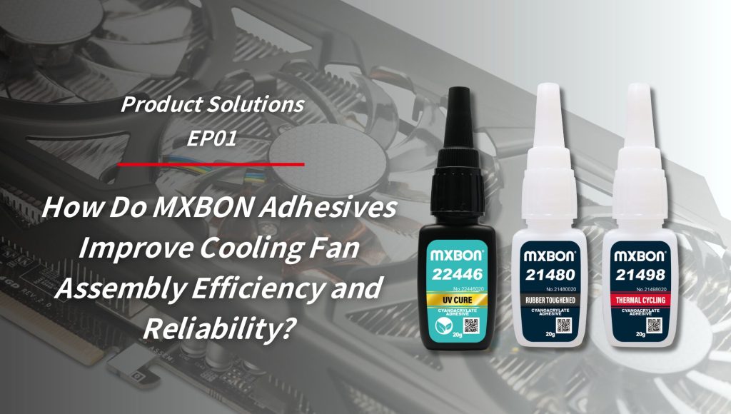 How Do MXBON Adhesives Improve Cooling Fan Assembly Efficiency and Reliability ?