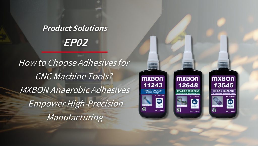 How to Choose Adhesives for CNC Machine Tools? MXBON Anaerobic Adhesives Empower High-Precision Manufacturing